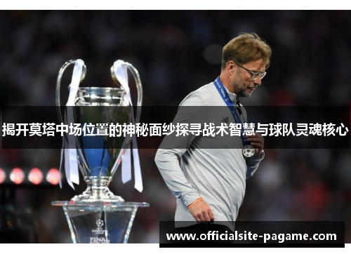 揭开莫塔中场位置的神秘面纱探寻战术智慧与球队灵魂核心