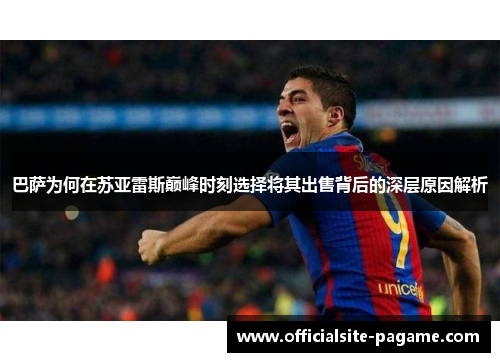 巴萨为何在苏亚雷斯巅峰时刻选择将其出售背后的深层原因解析