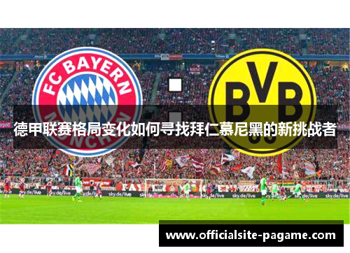 德甲联赛格局变化如何寻找拜仁慕尼黑的新挑战者