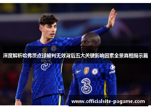 深度解析哈弗茨点球被判无效背后五大关键影响因素全景真相揭示篇 深度解析哈弗茨点球被判无效背后五大关键影响因素全景真相揭示篇