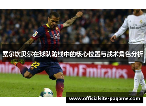 索尔坎贝尔在球队防线中的核心位置与战术角色分析 索尔坎贝尔在球队防线中的核心位置与战术角色分析