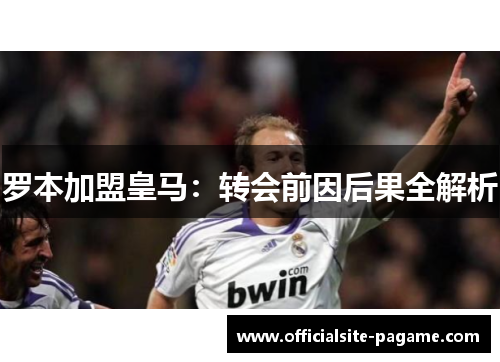 罗本加盟皇马：转会前因后果全解析