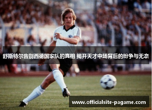 舒斯特尔告别西德国家队的真相 揭开天才中场背后的纷争与无奈