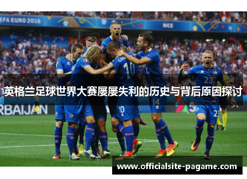 英格兰足球世界大赛屡屡失利的历史与背后原因探讨