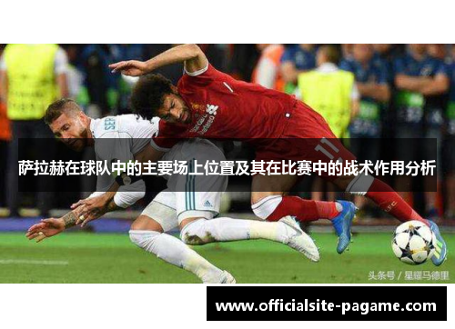 萨拉赫在球队中的主要场上位置及其在比赛中的战术作用分析
