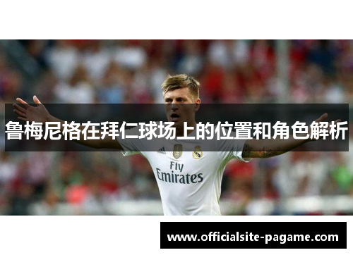 鲁梅尼格在拜仁球场上的位置和角色解析 鲁梅尼格在拜仁球场上的位置和角色解析