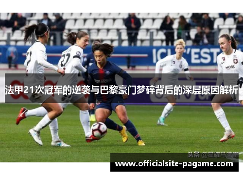 法甲21次冠军的逆袭与巴黎豪门梦碎背后的深层原因解析 法甲21次冠军的逆袭与巴黎豪门梦碎背后的深层原因解析