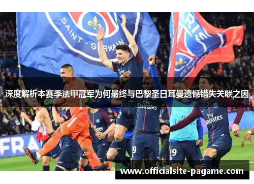 深度解析本赛季法甲冠军为何最终与巴黎圣日耳曼遗憾错失关联之因