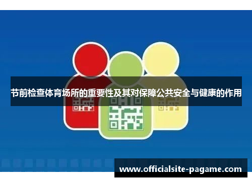 节前检查体育场所的重要性及其对保障公共安全与健康的作用 节前检查体育场所的重要性及其对保障公共安全与健康的作用