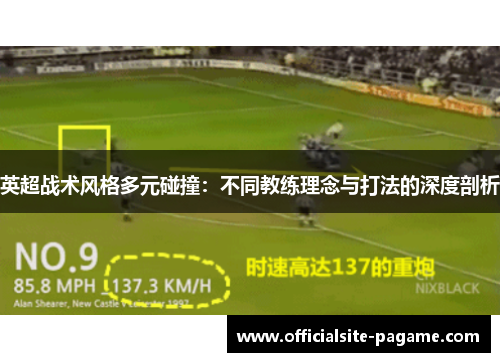 英超战术风格多元碰撞:不同教练理念与打法的深度剖析 英超战术风格多元碰撞:不同教练理念与打法的深度剖析