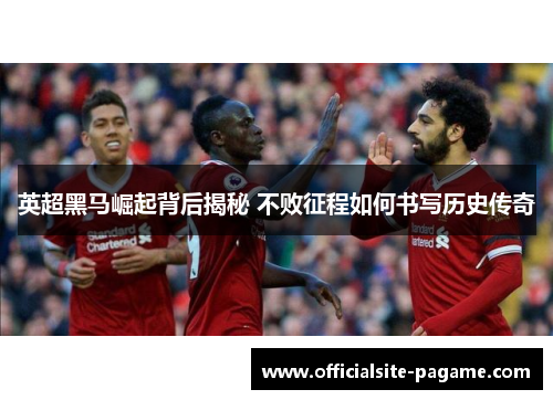 英超黑马崛起背后揭秘 不败征程如何书写历史传奇