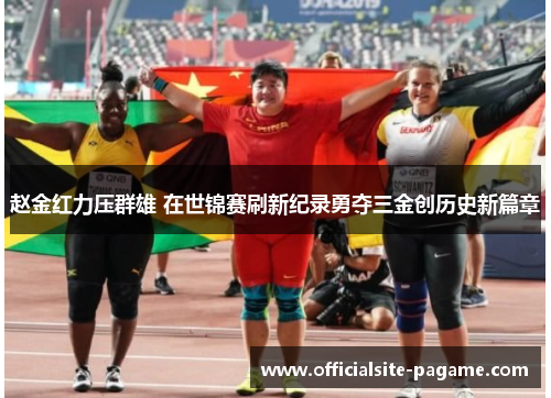 赵金红力压群雄 在世锦赛刷新纪录勇夺三金创历史新篇章