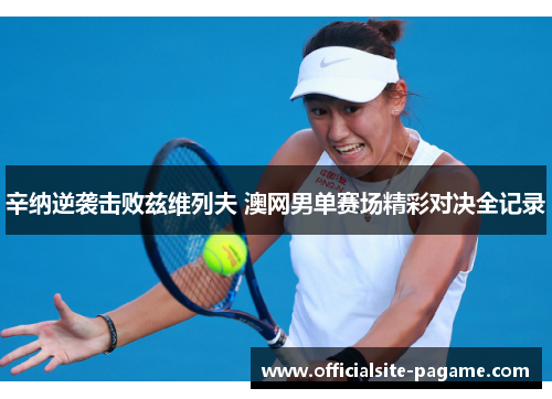 辛纳逆袭击败兹维列夫 澳网男单赛场精彩对决全记录