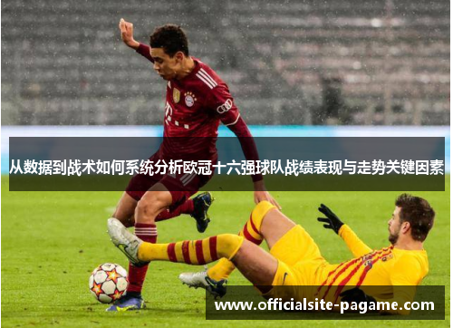 从数据到战术如何系统分析欧冠十六强球队战绩表现与走势关键因素 从数据到战术如何系统分析欧冠十六强球队战绩表现与走势关键因素