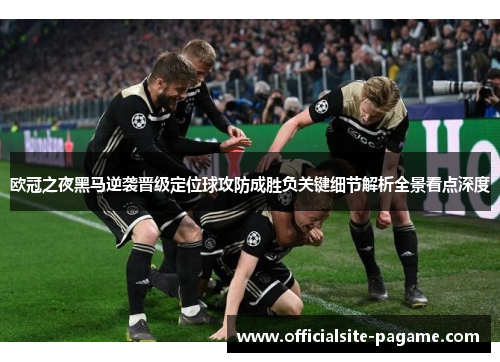 欧冠之夜黑马逆袭晋级定位球攻防成胜负关键细节解析全景看点深度