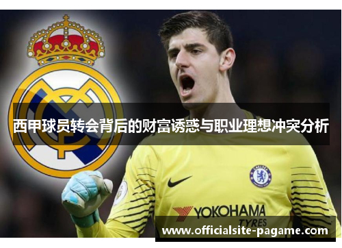 西甲球员转会背后的财富诱惑与职业理想冲突分析 西甲球员转会背后的财富诱惑与职业理想冲突分析