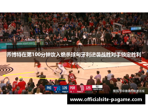 乔博特在第100分钟攻入绝杀球匈牙利逆袭战胜对手锁定胜利