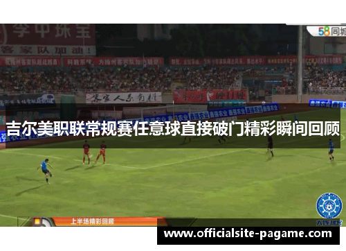 吉尔美职联常规赛任意球直接破门精彩瞬间回顾 吉尔美职联常规赛任意球直接破门精彩瞬间回顾