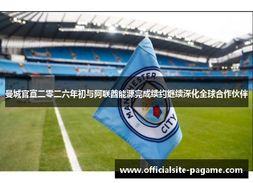 曼城官宣二零二六年初与阿联酋能源完成续约继续深化全球合作伙伴