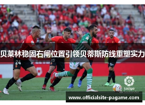 贝莱林稳固右闸位置引领贝蒂斯防线重塑实力