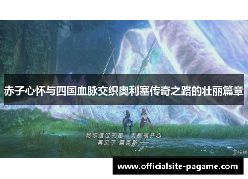 赤子心怀与四国血脉交织奥利塞传奇之路的壮丽篇章