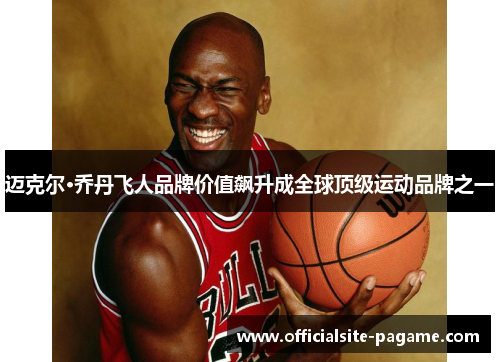 迈克尔·乔丹飞人品牌价值飙升成全球顶级运动品牌之一 迈克尔·乔丹飞人品牌价值飙升成全球顶级运动品牌之一