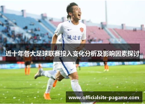 近十年各大足球联赛投入变化分析及影响因素探讨 近十年各大足球联赛投入变化分析及影响因素探讨