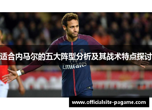 适合内马尔的五大阵型分析及其战术特点探讨