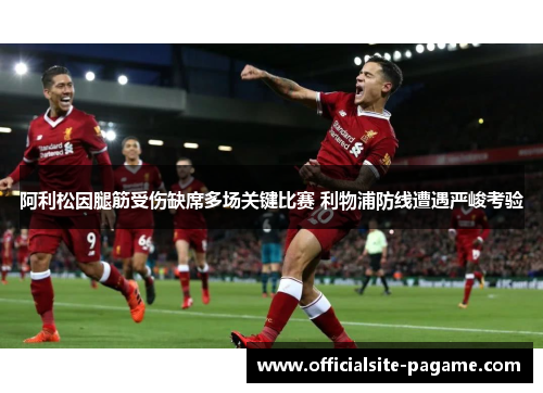 阿利松因腿筋受伤缺席多场关键比赛 利物浦防线遭遇严峻考验