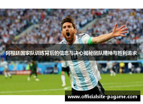 阿根廷国家队训练背后的信念与决心揭秘团队精神与胜利追求 阿根廷国家队训练背后的信念与决心揭秘团队精神与胜利追求