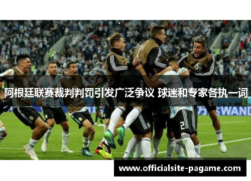 阿根廷联赛裁判判罚引发广泛争议 球迷和专家各执一词 阿根廷联赛裁判判罚引发广泛争议 球迷和专家各执一词