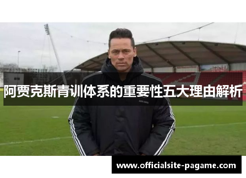 阿贾克斯青训体系的重要性五大理由解析