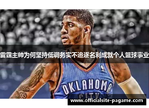 雷霆主帅为何坚持低调务实不追逐名利成就个人篮球事业 雷霆主帅为何坚持低调务实不追逐名利成就个人篮球事业