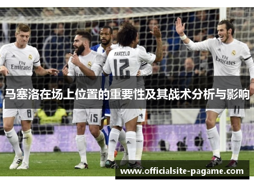 马塞洛在场上位置的重要性及其战术分析与影响