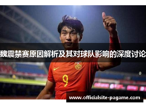 魏震禁赛原因解析及其对球队影响的深度讨论 魏震禁赛原因解析及其对球队影响的深度讨论