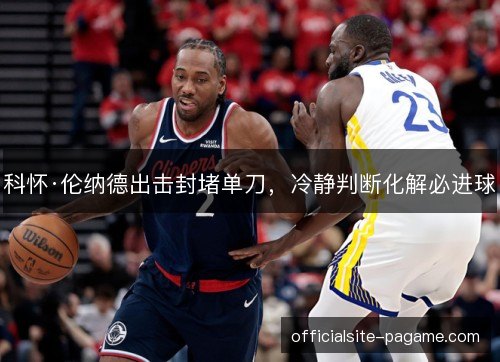 科怀·伦纳德出击封堵单刀,冷静判断化解必进球 科怀·伦纳德出击封堵单刀,冷静判断化解必进球
