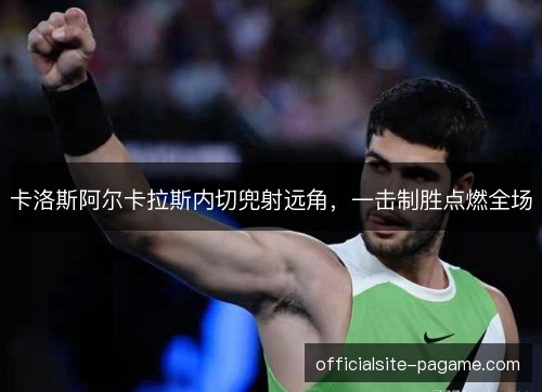 卡洛斯阿尔卡拉斯内切兜射远角，一击制胜点燃全场